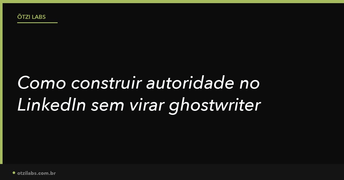 Como construir autoridade no LinkedIn sem virar ghostwriter de si mesmo