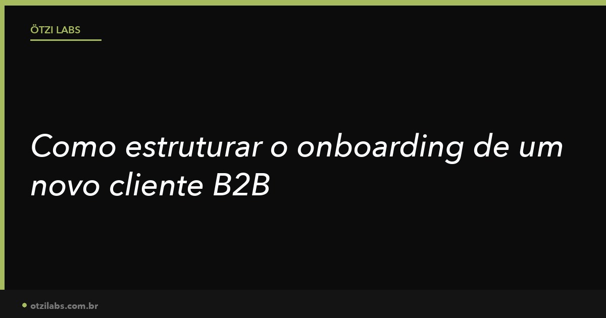 Como estruturar o onboarding de um novo cliente B2B (sem perder o que foi vendido)