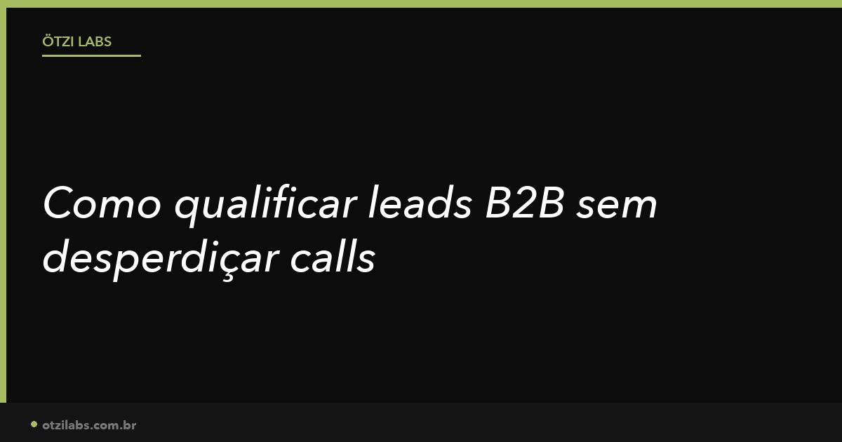 Como qualificar leads B2B sem desperdiçar calls com quem não vai fechar