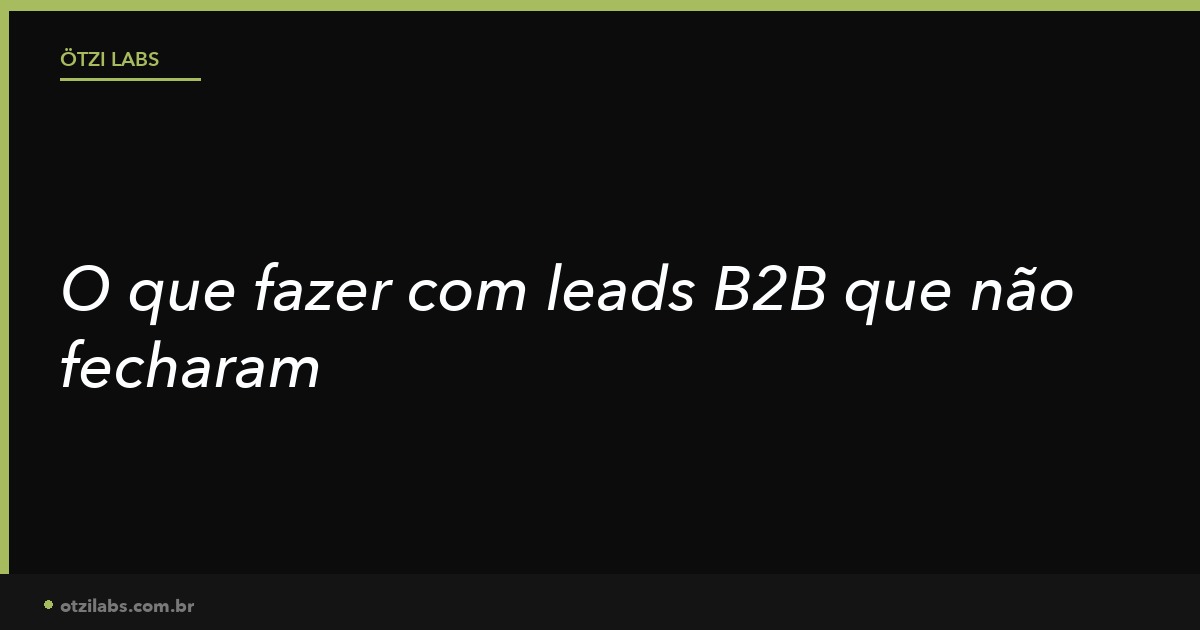 O que fazer com leads B2B que não fecharam (e como transformá-los em clientes futuros)